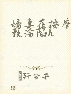 娇妻在按摩师调教沦陷h