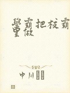 学霸把校霸往死里做
