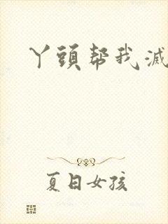 丫头帮我灭灭火