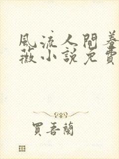 风流人间养父采薇小说免费笔趣阁
