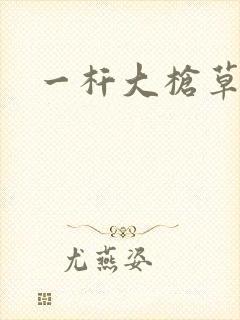 一杆大枪草全家