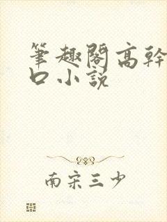 笔趣阁高干文入口小说