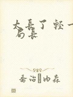太长了 轻一点 局长