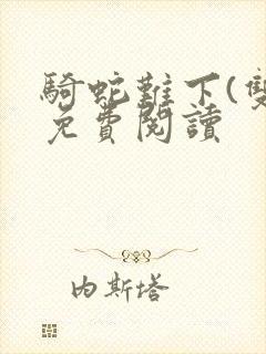 骑蛇难下(双)免费阅读