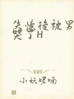 失忆后被男友C哭了H
