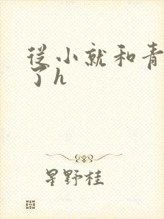 从小就和青梅做了h