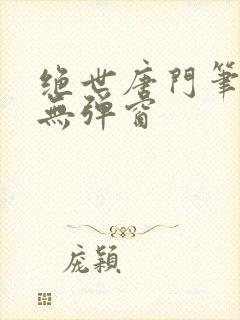 绝世唐门笔趣阁无弹窗
