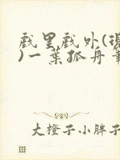 戏里戏外(现场)一叶孤舟笔趣阁全文