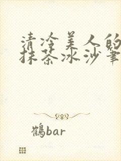 清冷美人的神奇抹茶冰沙笔趣阁
