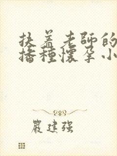 扶着老师的肥臀播种怀孕小说封面
