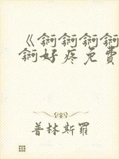《锕锕锕锕锕锕锕好疼免费视频》