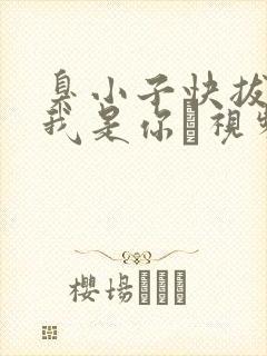 臭小子快拔出来我是你嫲视频