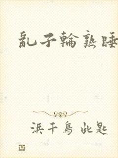乱子轮熟睡1区
