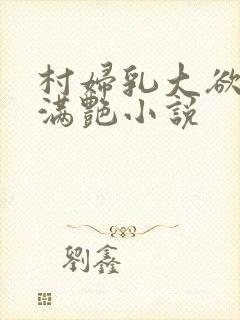 村妇乳大欲乡村满艳小说