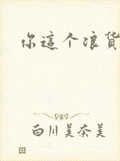 你这个浪货