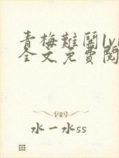 青梅难哄1v1全文免费阅读小说