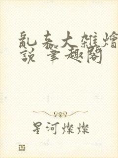 乱来大杂烩 小说 笔趣阁