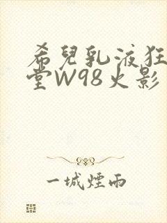 希儿乳液狂飙天堂W98火影封面