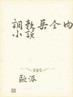 调教岳全肉长篇小说
