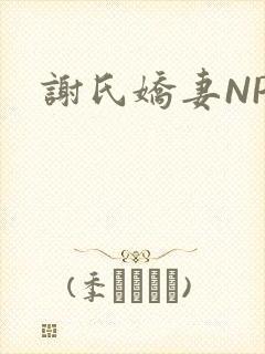 谢氏娇妻NPH