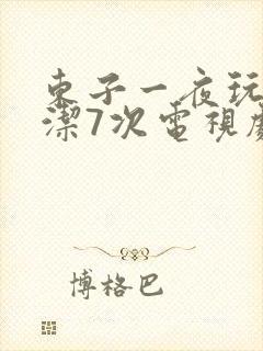 东子一夜玩弄白洁7次电视剧