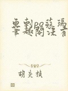 鱼刺po苏玛丽笔趣阁没有拼音