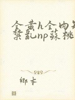 全黄h全肉短篇禁乱np苏桃封面