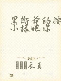 累断爷的腰by小样吧你