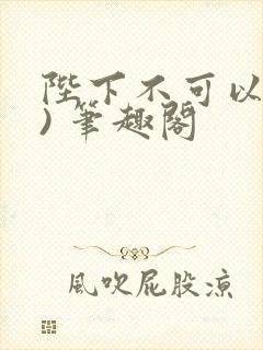 陛下不可以(限) 笔趣阁