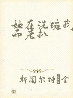 她在洗碗我在后面老扒