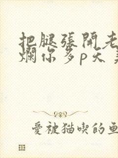 把腿张开老子臊烂你多p天美传媒