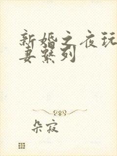 新婚之夜玩弄人妻系列