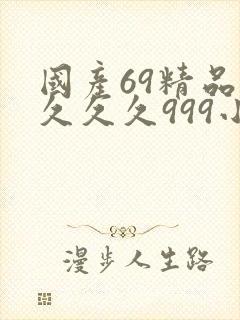 国产69精品久久久久999小说