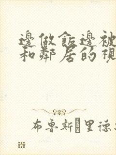边做饭边被躁我和邻居的视频