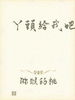 丫头给我吧