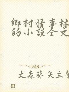 乡村情事林大牛的小说全文免费阅读无弹窗的