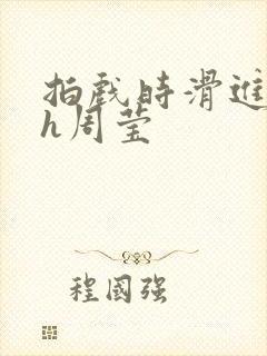 拍戏时滑进去了h周莹封面