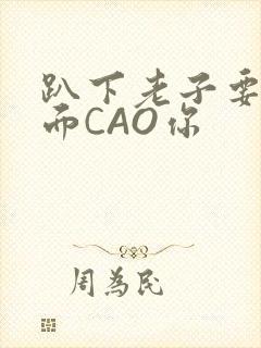趴下老子要从后面CAO你