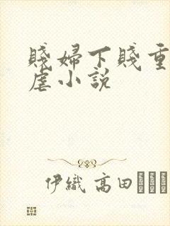 贱妇下贱重口玩虐小说