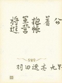 将军抱着公主走进营帐