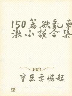 150篇欲乱刺激小说合集封面
