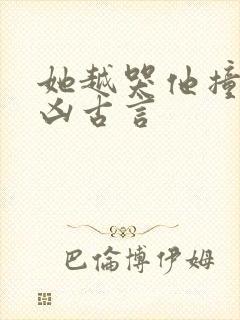 她越哭他撞得越凶古言