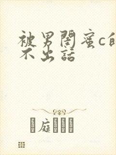 被男闺蜜c的说不出话
