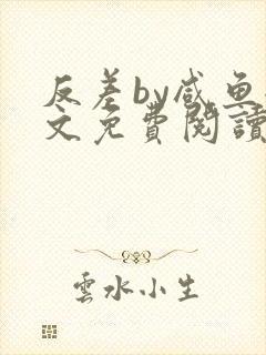 反差by咸鱼全文免费阅读笔趣阁
