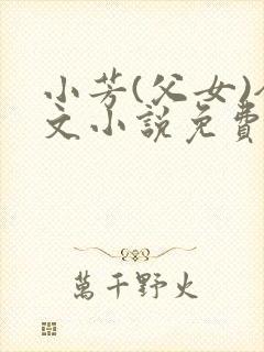 小芳(父女)全文小说免费阅读