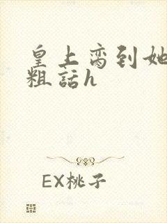 皇上脔到她哭h粗话h