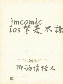 jmcomicios拿走不谢