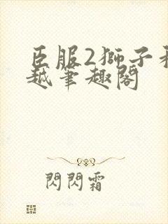 臣服2狮子和卓越笔趣阁