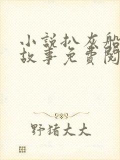 小说扒灰船上的故事免费阅读