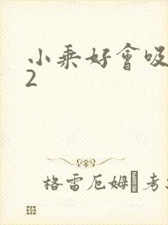 小乘好会吸1V2